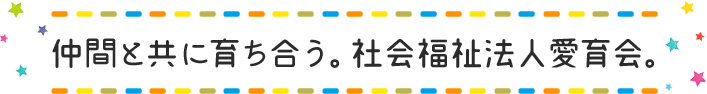 仲間と共に育ち合う。社会福祉法人愛育会。