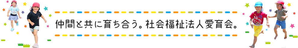 仲間と共に育ち合う。社会福祉法人愛育会。